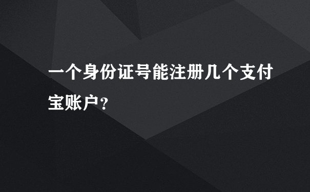 一个身份证号能注册几个支付宝账户？