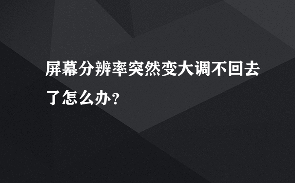 屏幕分辨率突然变大调不回去了怎么办？