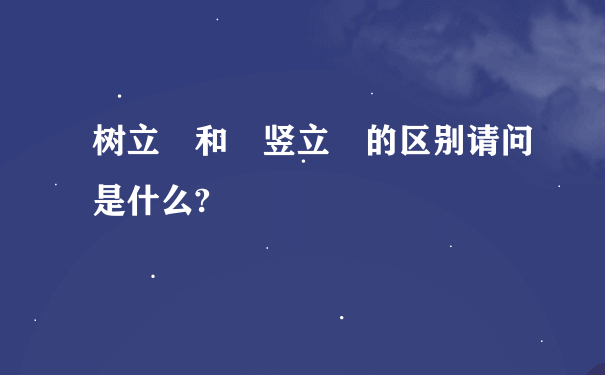 树立 和 竖立 的区别请问是什么?