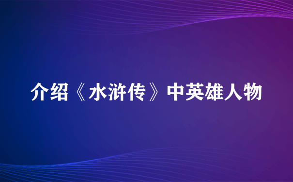 介绍《水浒传》中英雄人物