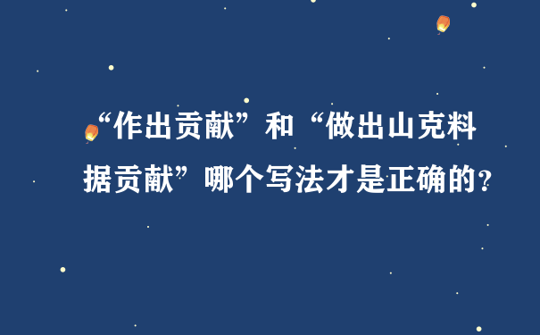 “作出贡献”和“做出山克料据贡献”哪个写法才是正确的？