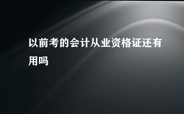 以前考的会计从业资格证还有用吗