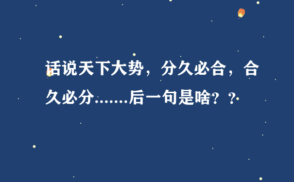 话说天下大势，分久必合，合久必分.......后一句是啥？？