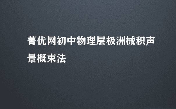 菁优网初中物理层极洲械积声景概束法