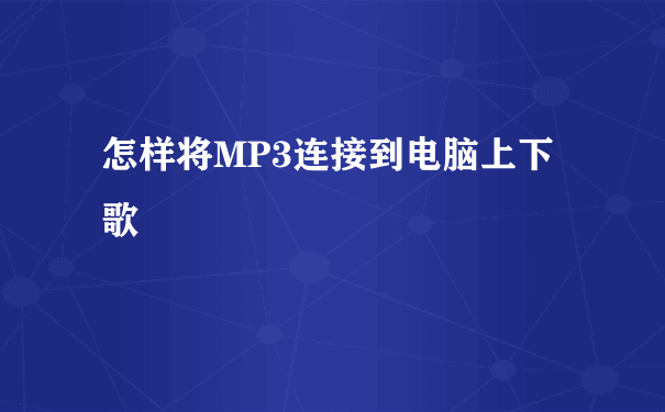 怎样将MP3连接到电脑上下歌