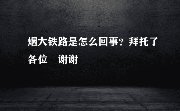 烟大铁路是怎么回事？拜托了各位 谢谢