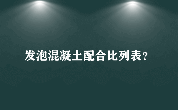 发泡混凝土配合比列表？