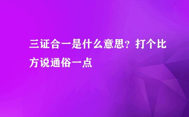 三证合一是什么意思？打个比方说通俗一点