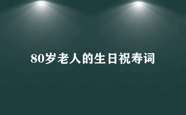 80岁老人的生日祝寿词