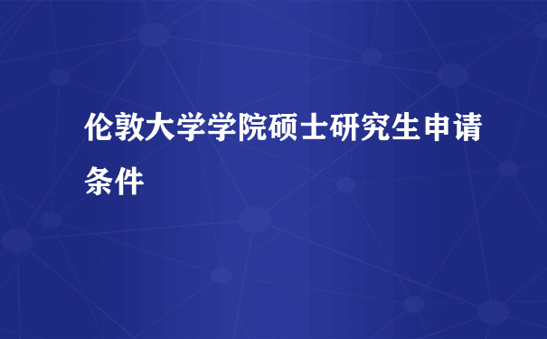 伦敦大学学院硕士研究生申请条件