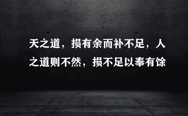 天之道，损有余而补不足，人之道则不然，损不足以奉有馀