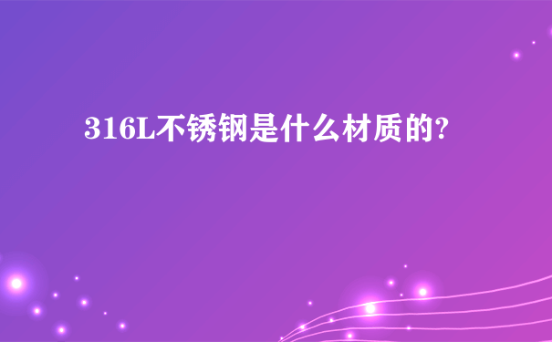 316L不锈钢是什么材质的?