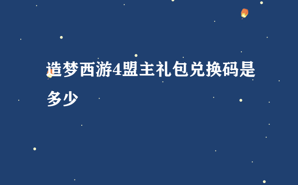 造梦西游4盟主礼包兑换码是多少