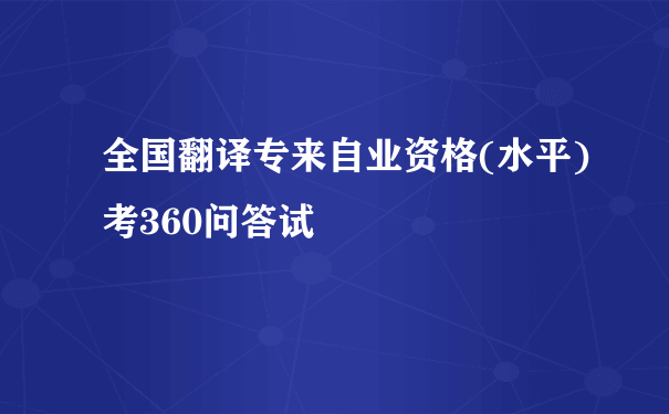 全国翻译专来自业资格(水平)考360问答试