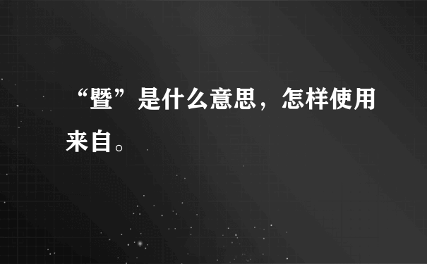 “暨”是什么意思，怎样使用来自。