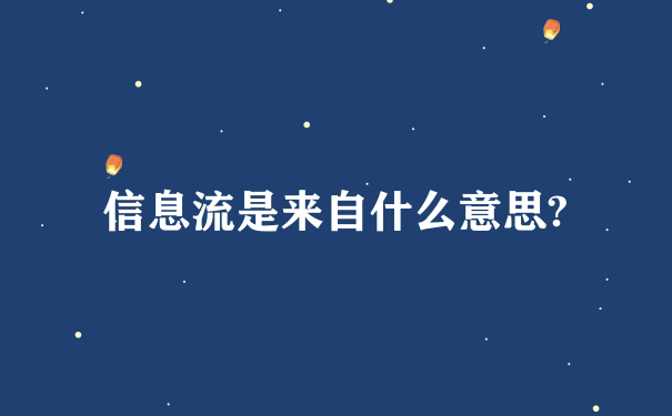 信息流是来自什么意思?