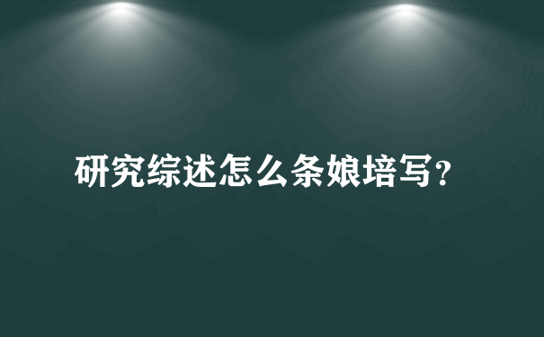 研究综述怎么条娘培写？