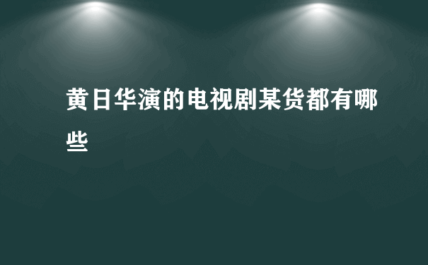 黄日华演的电视剧某货都有哪些