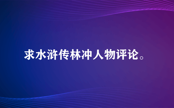 求水浒传林冲人物评论。