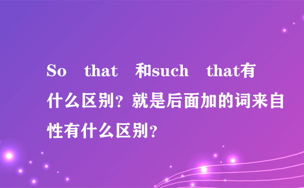 So that 和such that有什么区别？就是后面加的词来自性有什么区别？