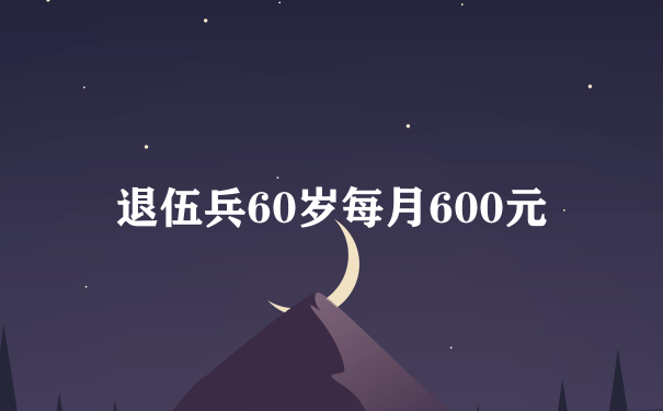 退伍兵60岁每月600元