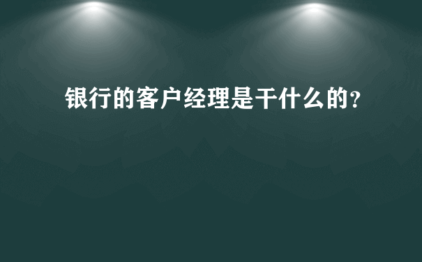 银行的客户经理是干什么的？