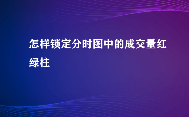 怎样锁定分时图中的成交量红绿柱