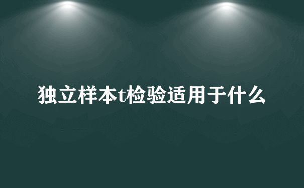 独立样本t检验适用于什么