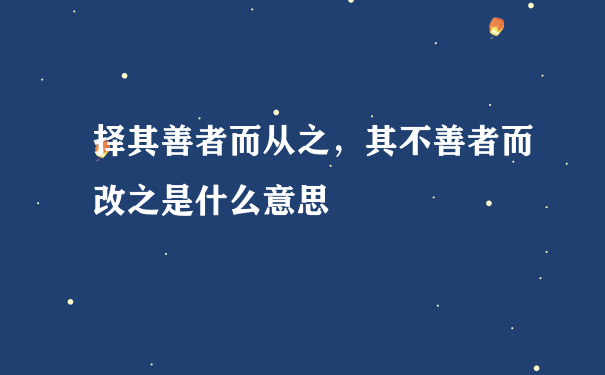 择其善者而从之，其不善者而改之是什么意思