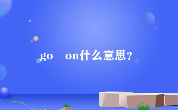 go on什么意思？