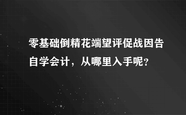 零基础倒精花端望评促战因告自学会计，从哪里入手呢？