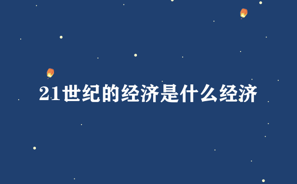 21世纪的经济是什么经济