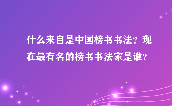 什么来自是中国榜书书法？现在最有名的榜书书法家是谁？