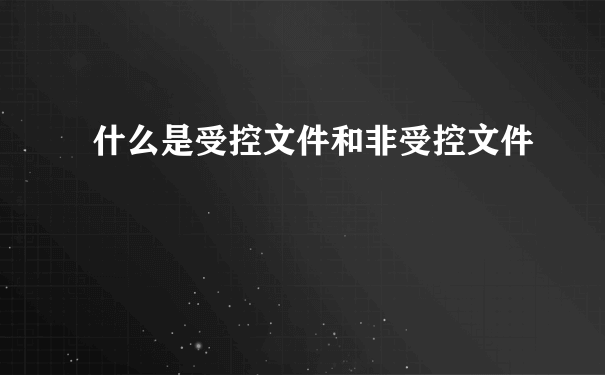 什么是受控文件和非受控文件