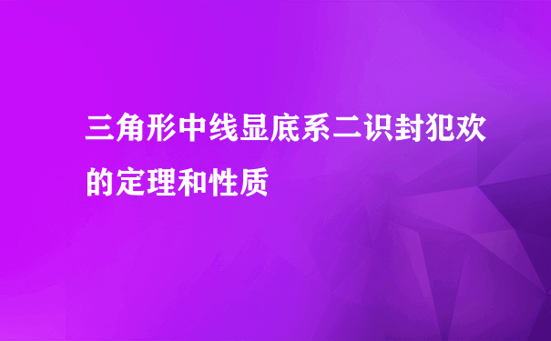 三角形中线显底系二识封犯欢的定理和性质