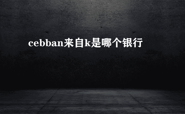 cebban来自k是哪个银行