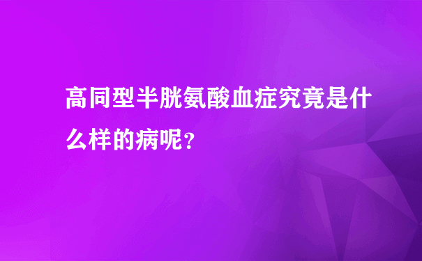 高同型半胱氨酸血症究竟是什么样的病呢？