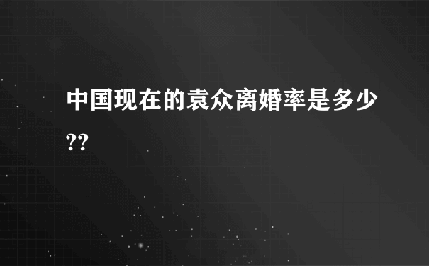 中国现在的袁众离婚率是多少??