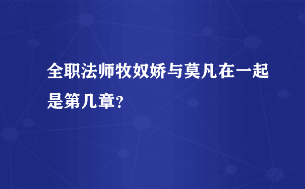 全职法师牧奴娇与莫凡在一起是第几章？