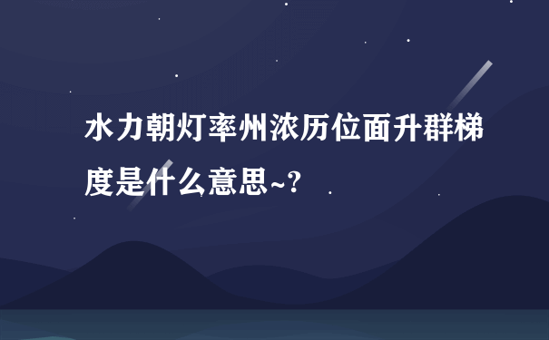 水力朝灯率州浓历位面升群梯度是什么意思~?