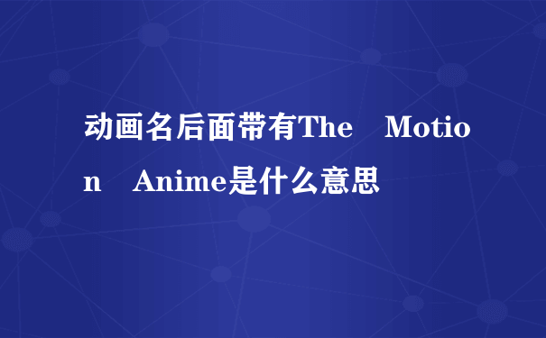 动画名后面带有The Motion Anime是什么意思