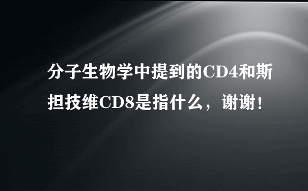 分子生物学中提到的CD4和斯担技维CD8是指什么，谢谢！