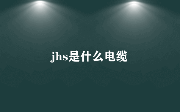 jhs是什么电缆