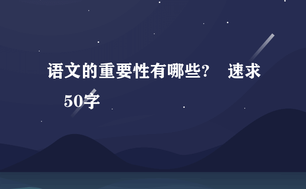 语文的重要性有哪些? 速求 50字