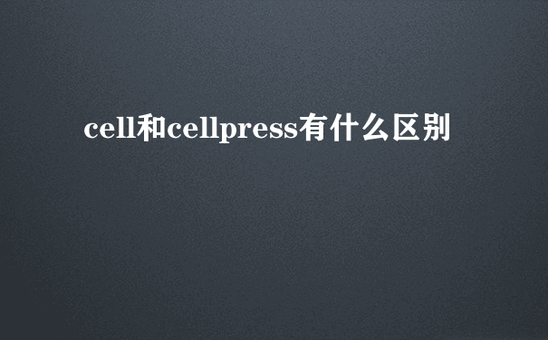 cell和cellpress有什么区别