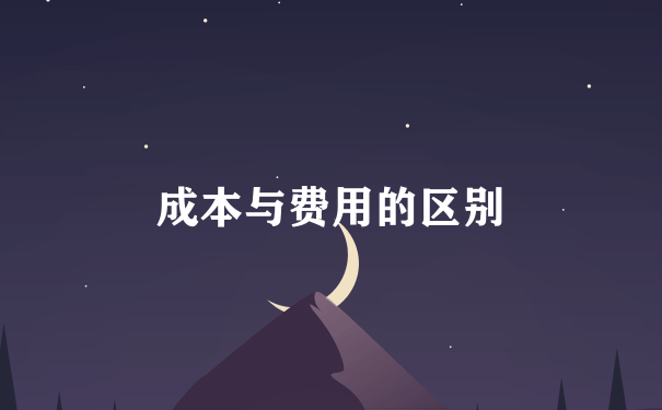 成本与费用的区别