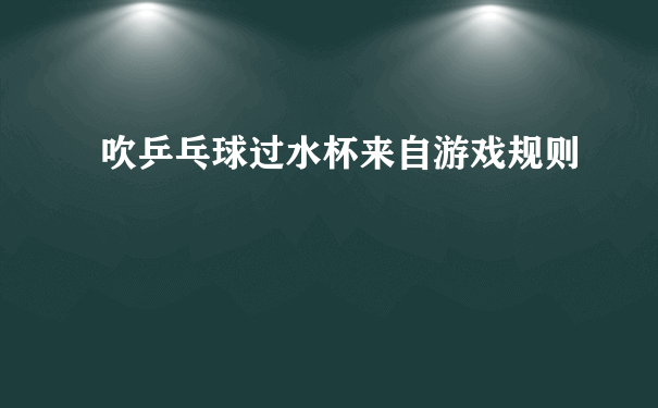 吹乒乓球过水杯来自游戏规则