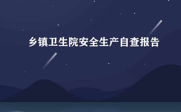 乡镇卫生院安全生产自查报告