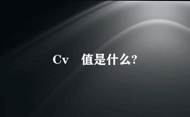 Cv 值是什么?