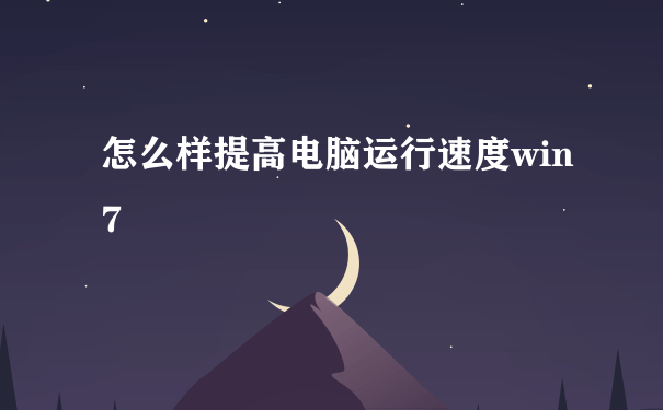 怎么样提高电脑运行速度win7